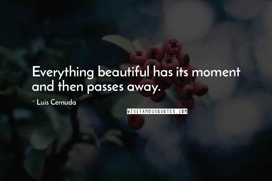 Luis Cernuda Quotes: Everything beautiful has its moment and then passes away.