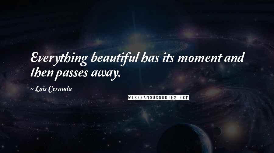 Luis Cernuda Quotes: Everything beautiful has its moment and then passes away.