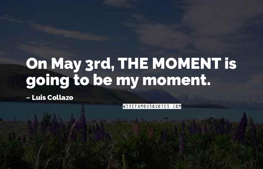 Luis Collazo Quotes: On May 3rd, THE MOMENT is going to be my moment.