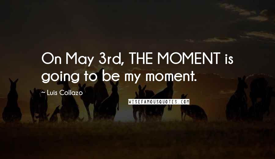 Luis Collazo Quotes: On May 3rd, THE MOMENT is going to be my moment.