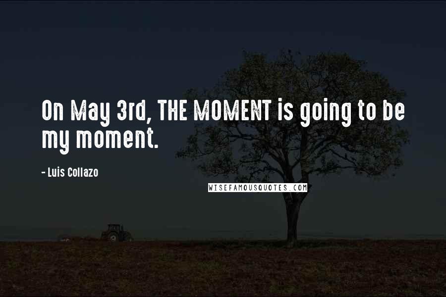 Luis Collazo Quotes: On May 3rd, THE MOMENT is going to be my moment.