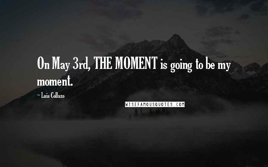 Luis Collazo Quotes: On May 3rd, THE MOMENT is going to be my moment.