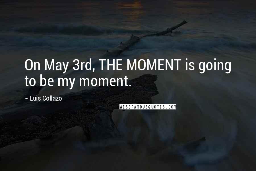 Luis Collazo Quotes: On May 3rd, THE MOMENT is going to be my moment.