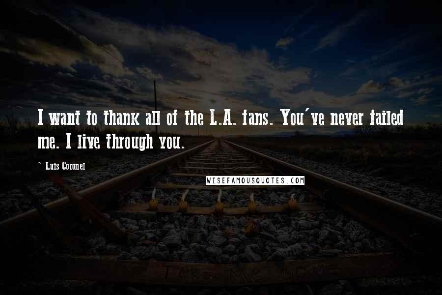 Luis Coronel Quotes: I want to thank all of the L.A. fans. You've never failed me. I live through you.