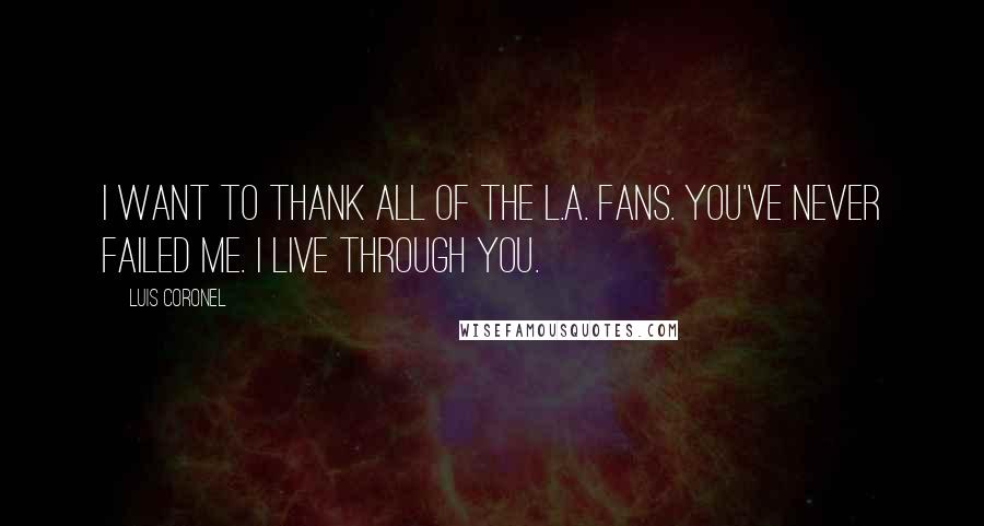 Luis Coronel Quotes: I want to thank all of the L.A. fans. You've never failed me. I live through you.