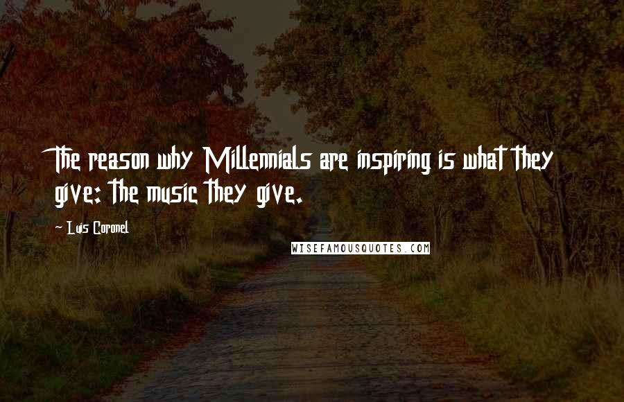 Luis Coronel Quotes: The reason why Millennials are inspiring is what they give: the music they give.