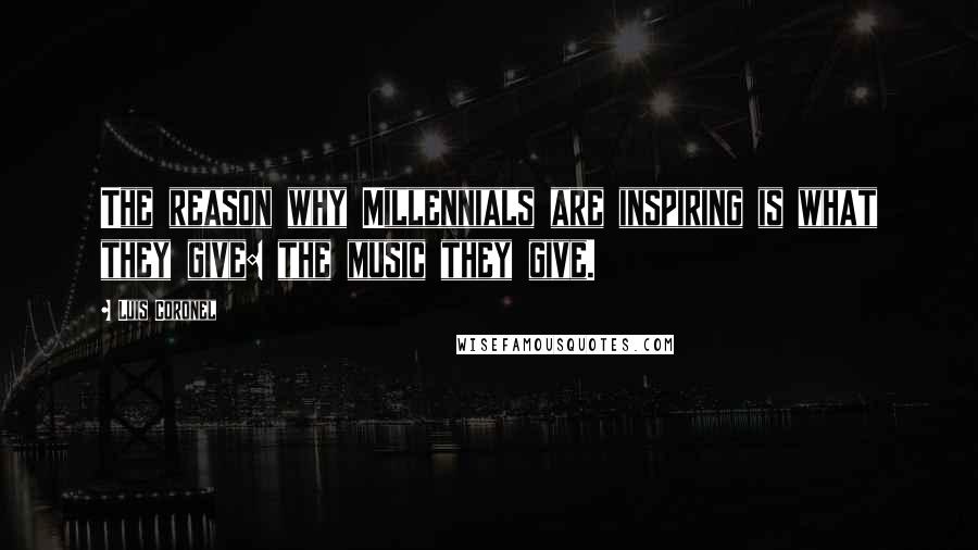 Luis Coronel Quotes: The reason why Millennials are inspiring is what they give: the music they give.