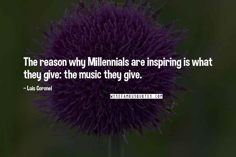 Luis Coronel Quotes: The reason why Millennials are inspiring is what they give: the music they give.