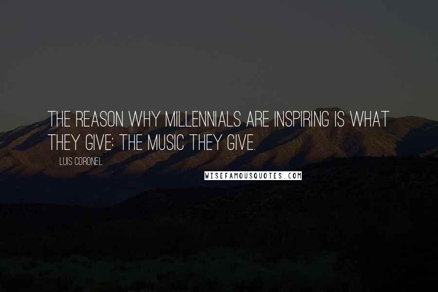 Luis Coronel Quotes: The reason why Millennials are inspiring is what they give: the music they give.