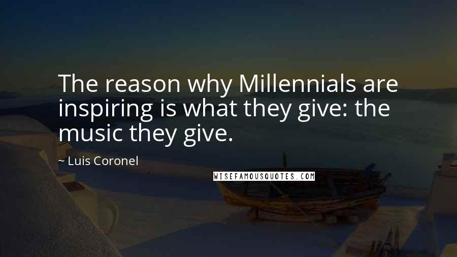 Luis Coronel Quotes: The reason why Millennials are inspiring is what they give: the music they give.