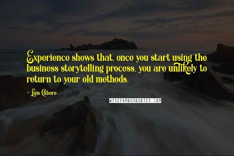 Luis Cubero Quotes: Experience shows that, once you start using the business storytelling process, you are unlikely to return to your old methods.