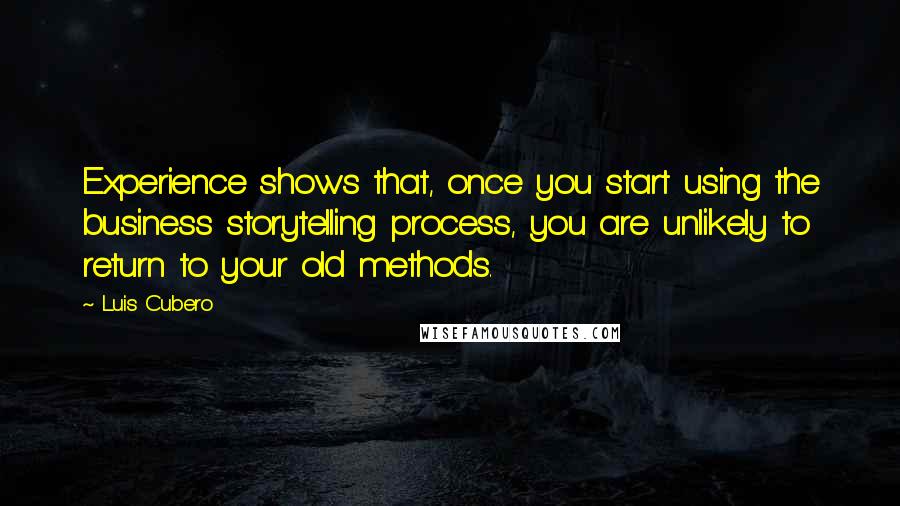 Luis Cubero Quotes: Experience shows that, once you start using the business storytelling process, you are unlikely to return to your old methods.