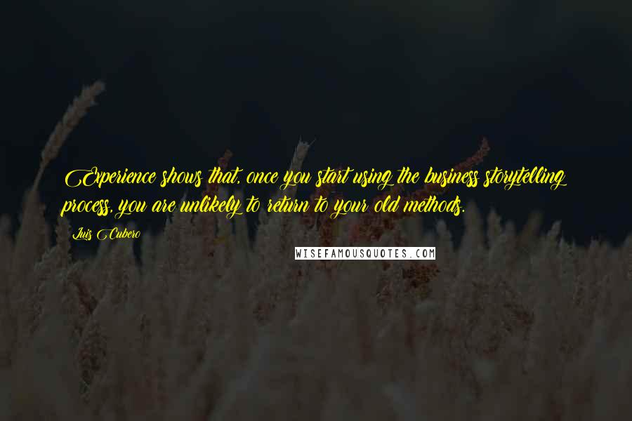 Luis Cubero Quotes: Experience shows that, once you start using the business storytelling process, you are unlikely to return to your old methods.