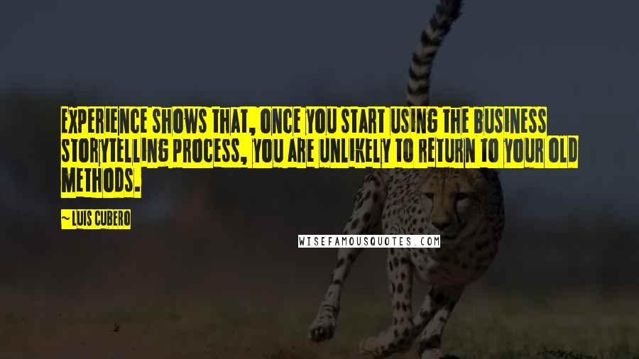 Luis Cubero Quotes: Experience shows that, once you start using the business storytelling process, you are unlikely to return to your old methods.