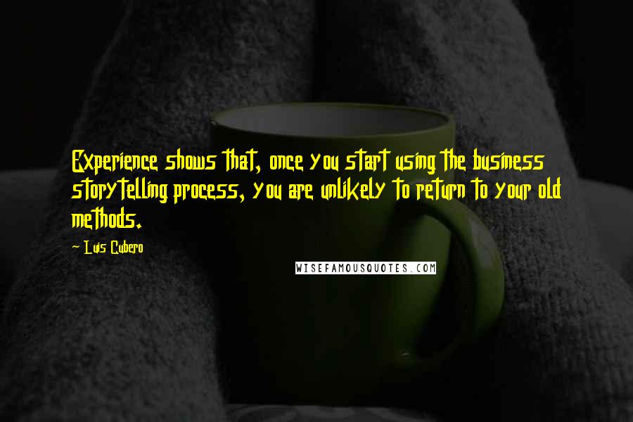 Luis Cubero Quotes: Experience shows that, once you start using the business storytelling process, you are unlikely to return to your old methods.