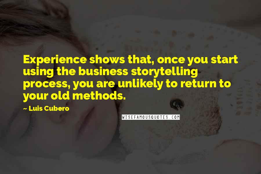 Luis Cubero Quotes: Experience shows that, once you start using the business storytelling process, you are unlikely to return to your old methods.