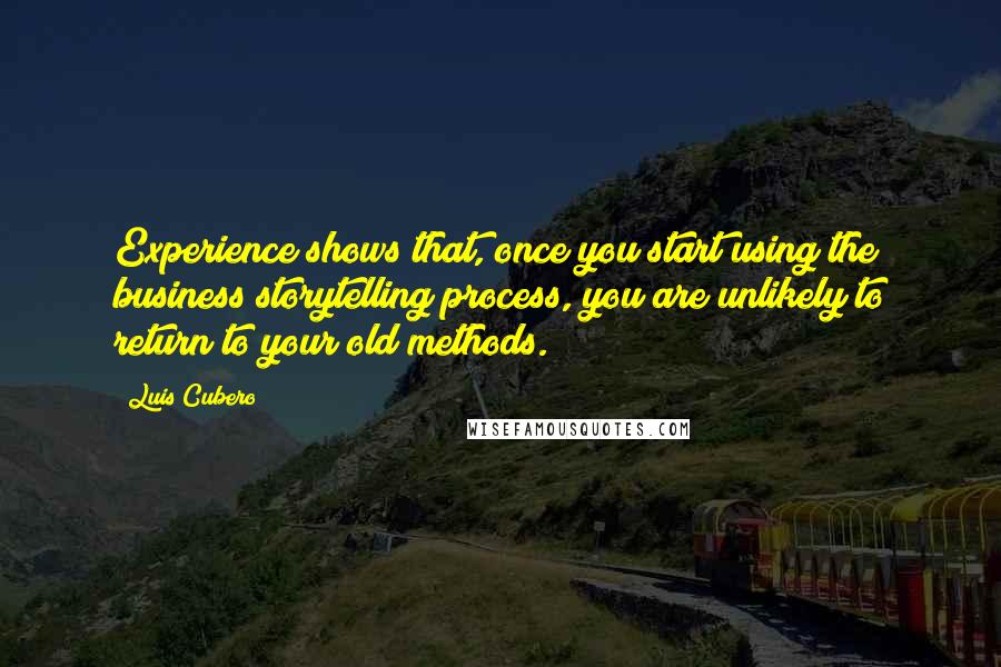 Luis Cubero Quotes: Experience shows that, once you start using the business storytelling process, you are unlikely to return to your old methods.