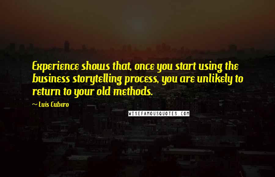 Luis Cubero Quotes: Experience shows that, once you start using the business storytelling process, you are unlikely to return to your old methods.