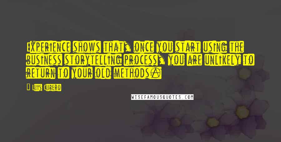 Luis Cubero Quotes: Experience shows that, once you start using the business storytelling process, you are unlikely to return to your old methods.