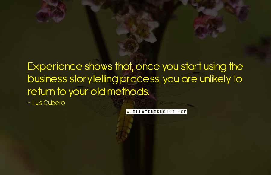 Luis Cubero Quotes: Experience shows that, once you start using the business storytelling process, you are unlikely to return to your old methods.