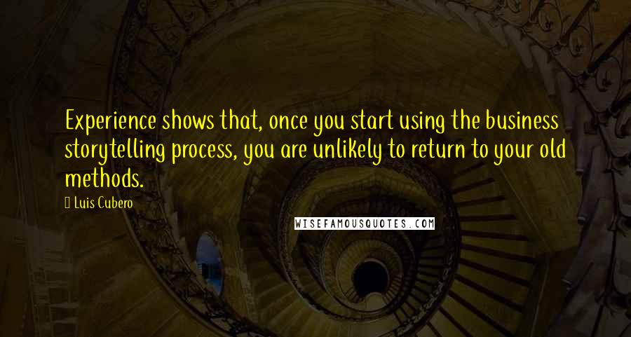 Luis Cubero Quotes: Experience shows that, once you start using the business storytelling process, you are unlikely to return to your old methods.