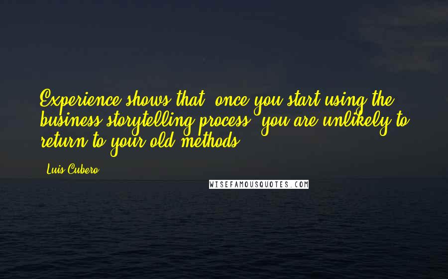 Luis Cubero Quotes: Experience shows that, once you start using the business storytelling process, you are unlikely to return to your old methods.