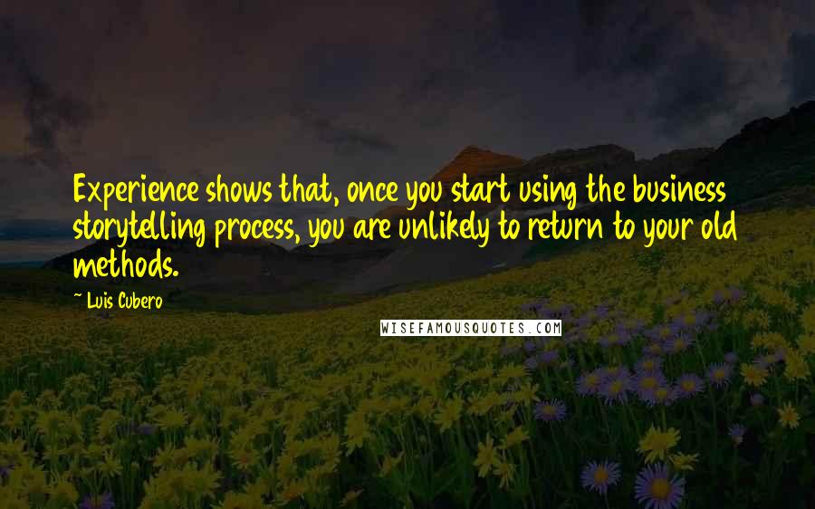 Luis Cubero Quotes: Experience shows that, once you start using the business storytelling process, you are unlikely to return to your old methods.