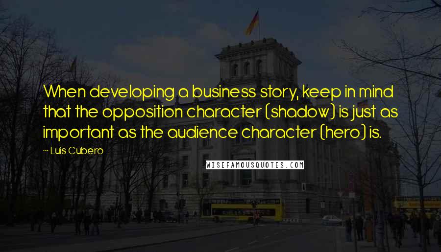 Luis Cubero Quotes: When developing a business story, keep in mind that the opposition character (shadow) is just as important as the audience character (hero) is.