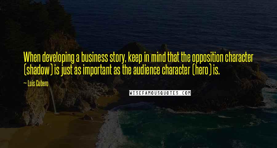 Luis Cubero Quotes: When developing a business story, keep in mind that the opposition character (shadow) is just as important as the audience character (hero) is.