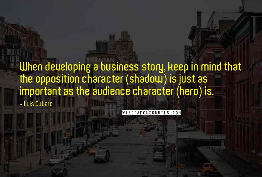 Luis Cubero Quotes: When developing a business story, keep in mind that the opposition character (shadow) is just as important as the audience character (hero) is.