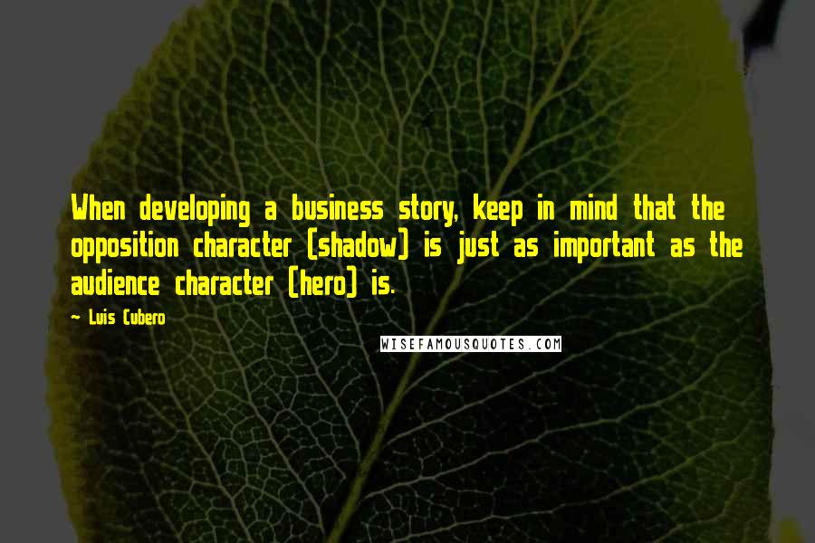 Luis Cubero Quotes: When developing a business story, keep in mind that the opposition character (shadow) is just as important as the audience character (hero) is.