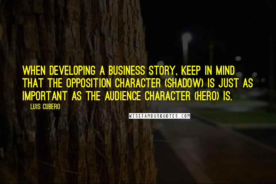 Luis Cubero Quotes: When developing a business story, keep in mind that the opposition character (shadow) is just as important as the audience character (hero) is.