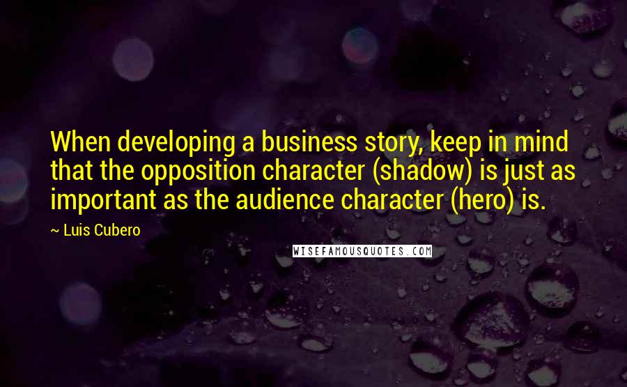 Luis Cubero Quotes: When developing a business story, keep in mind that the opposition character (shadow) is just as important as the audience character (hero) is.