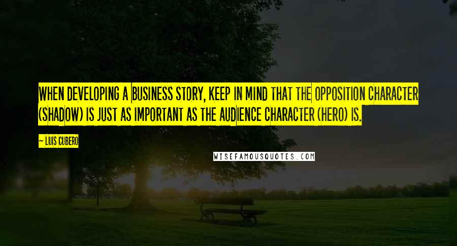 Luis Cubero Quotes: When developing a business story, keep in mind that the opposition character (shadow) is just as important as the audience character (hero) is.