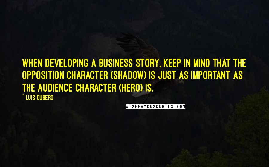 Luis Cubero Quotes: When developing a business story, keep in mind that the opposition character (shadow) is just as important as the audience character (hero) is.