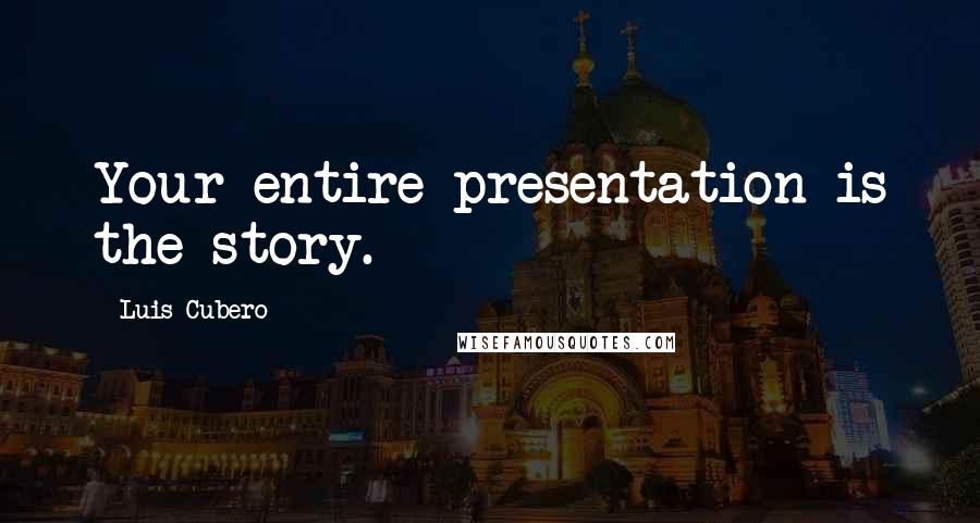 Luis Cubero Quotes: Your entire presentation is the story.