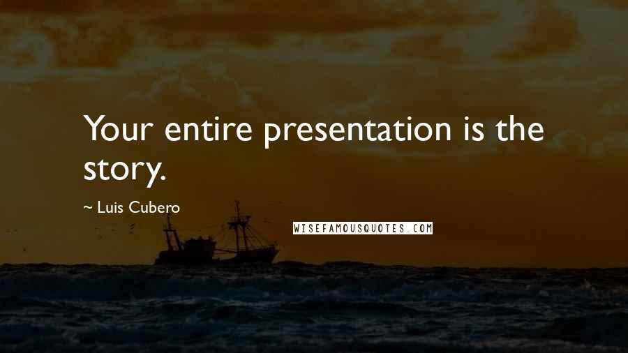 Luis Cubero Quotes: Your entire presentation is the story.