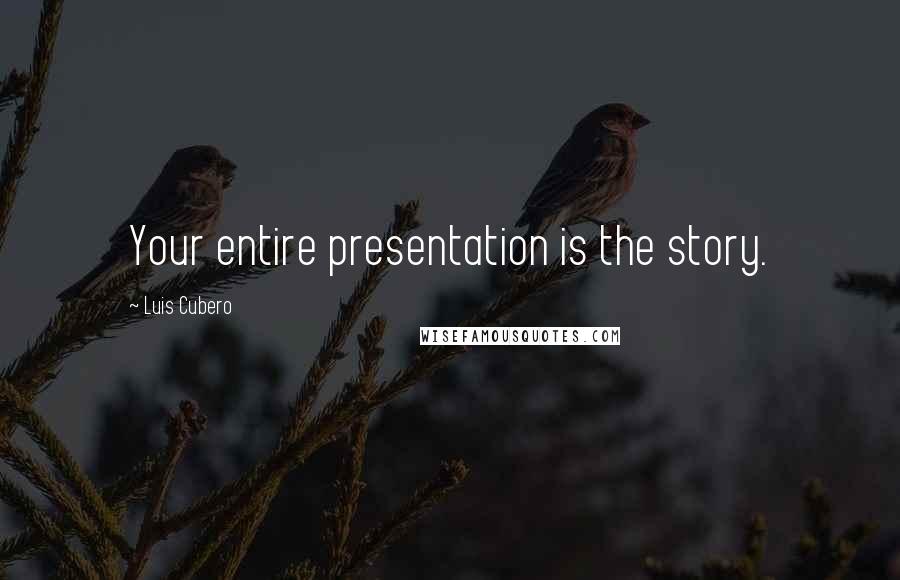 Luis Cubero Quotes: Your entire presentation is the story.