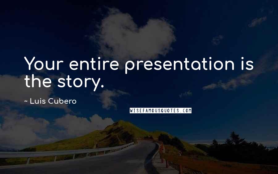 Luis Cubero Quotes: Your entire presentation is the story.