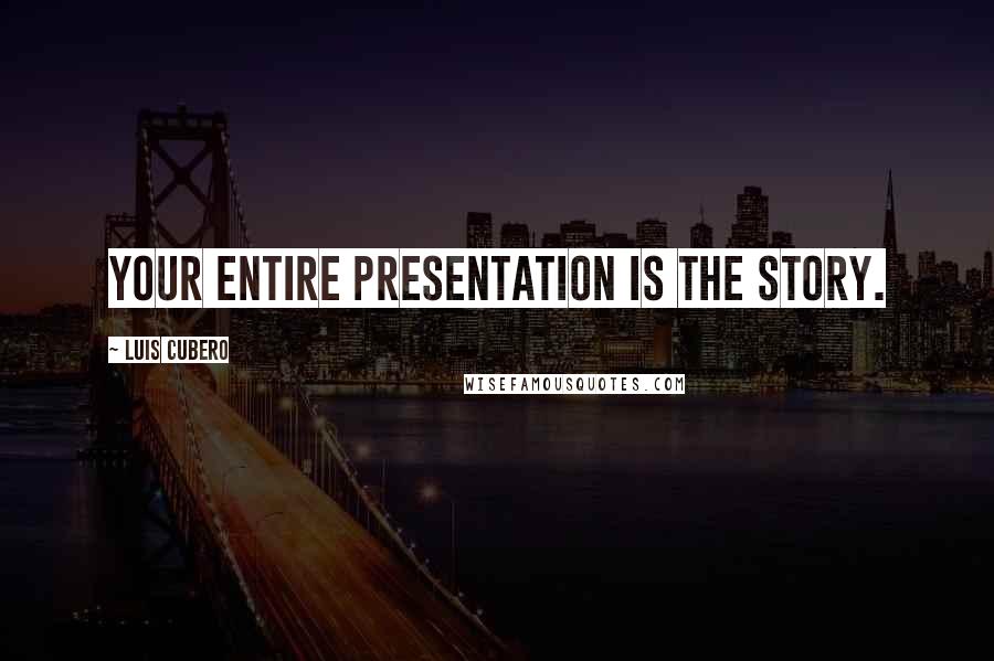 Luis Cubero Quotes: Your entire presentation is the story.