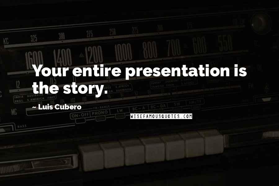 Luis Cubero Quotes: Your entire presentation is the story.