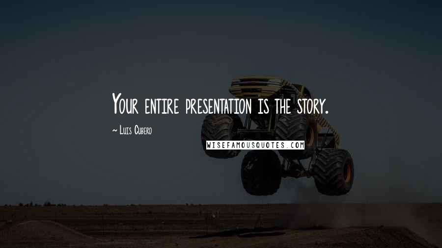 Luis Cubero Quotes: Your entire presentation is the story.