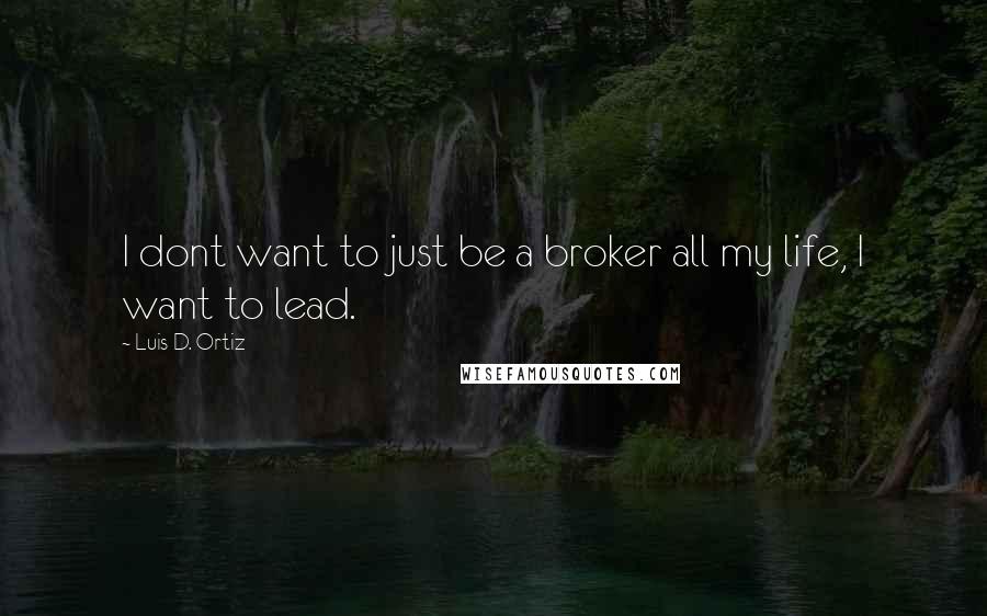 Luis D. Ortiz Quotes: I dont want to just be a broker all my life, I want to lead.