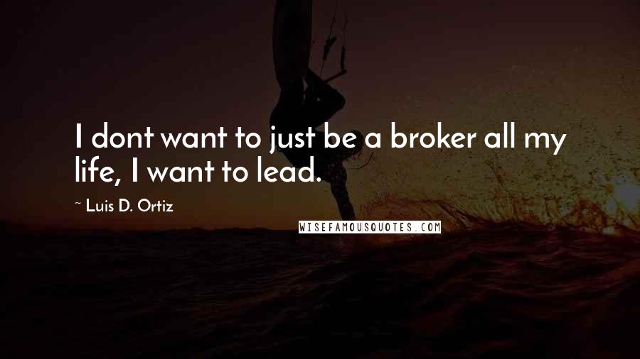 Luis D. Ortiz Quotes: I dont want to just be a broker all my life, I want to lead.