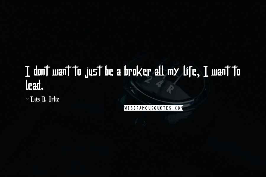 Luis D. Ortiz Quotes: I dont want to just be a broker all my life, I want to lead.