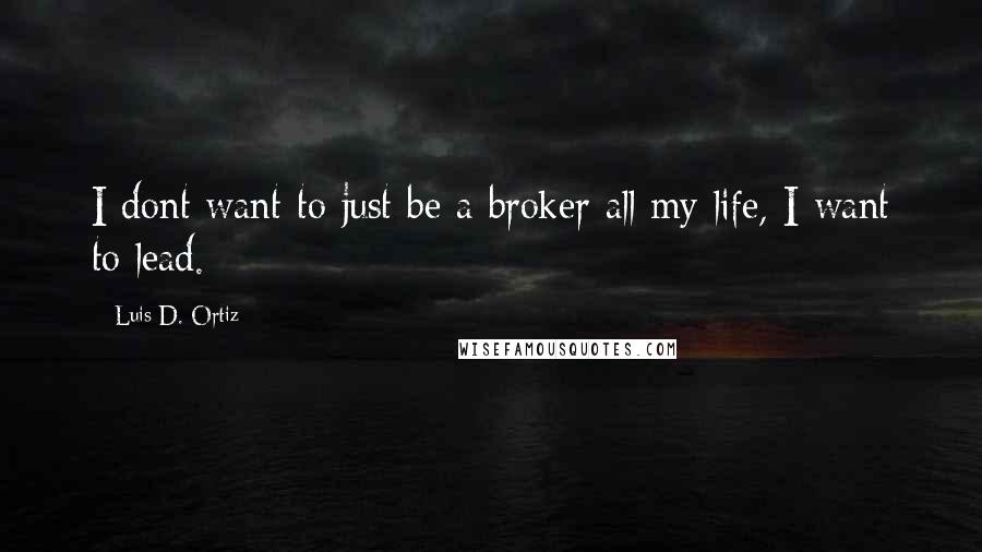 Luis D. Ortiz Quotes: I dont want to just be a broker all my life, I want to lead.