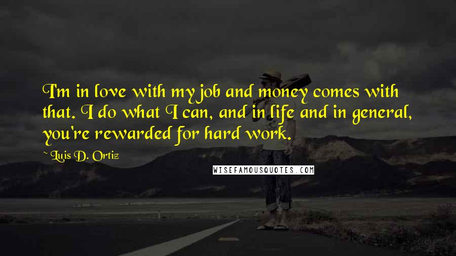 Luis D. Ortiz Quotes: I'm in love with my job and money comes with that. I do what I can, and in life and in general, you're rewarded for hard work.