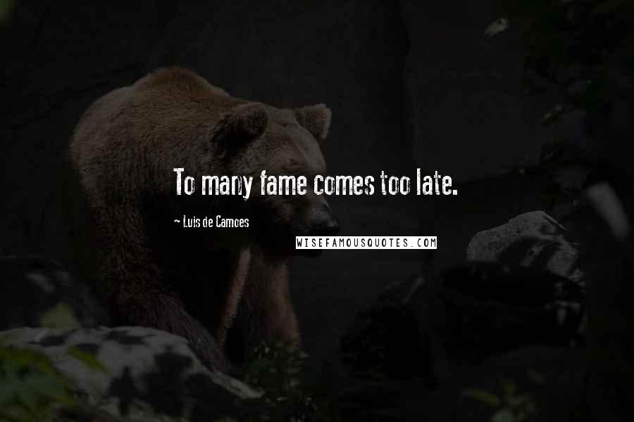 Luis De Camoes Quotes: To many fame comes too late.