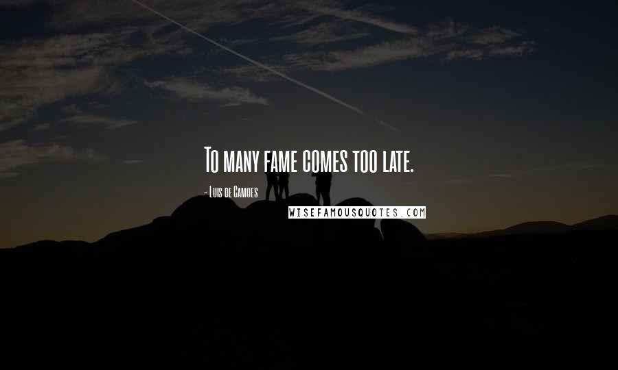 Luis De Camoes Quotes: To many fame comes too late.