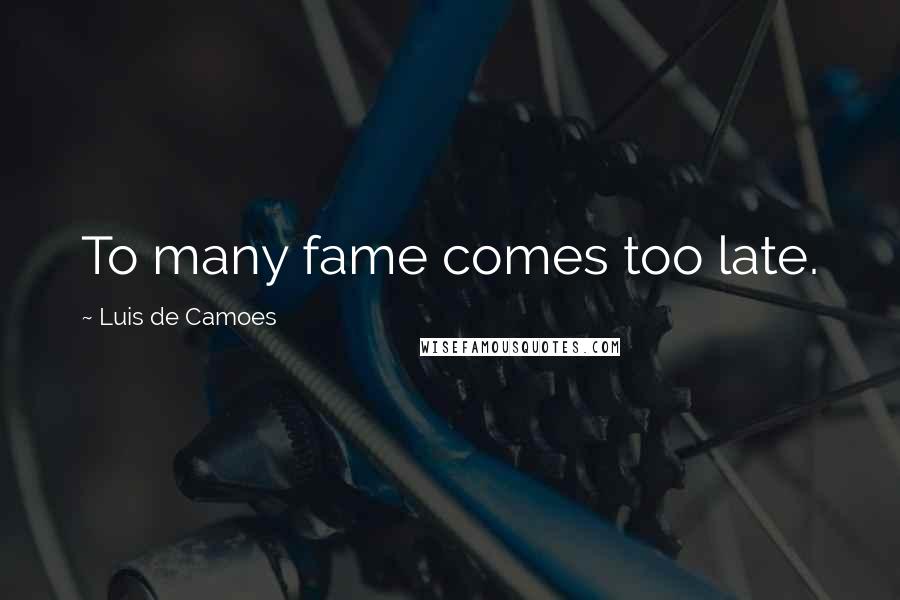 Luis De Camoes Quotes: To many fame comes too late.